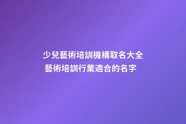 少兒藝術培訓機構取名大全 藝術培訓行業適合的名字-第1張-公司起名-玄機派